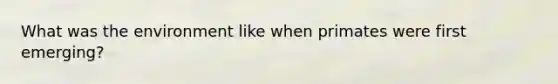 What was the environment like when primates were first emerging?