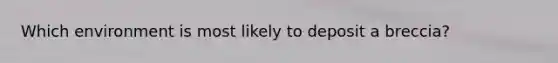 Which environment is most likely to deposit a breccia?