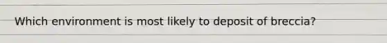 Which environment is most likely to deposit of breccia?