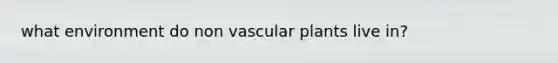 what environment do non <a href='https://www.questionai.com/knowledge/kbaUXKuBoK-vascular-plants' class='anchor-knowledge'>vascular plants</a> live in?