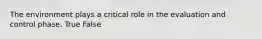 The environment plays a critical role in the evaluation and control phase. True False