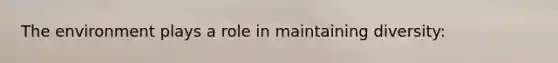 The environment plays a role in maintaining diversity: