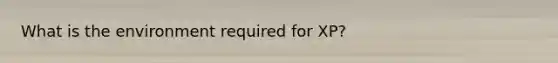 What is the environment required for XP?