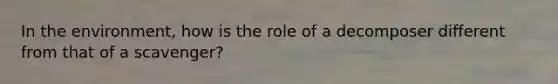 In the environment, how is the role of a decomposer different from that of a scavenger?