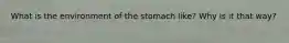 What‌ ‌is‌ ‌the‌ ‌environment‌ ‌of‌ ‌the‌ ‌stomach‌ ‌like?‌ ‌Why‌ ‌is‌ ‌it‌ ‌that‌ ‌way?‌ ‌