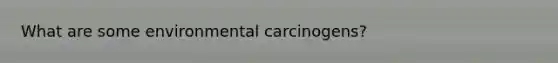 What are some environmental carcinogens?