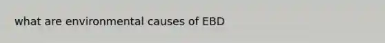 what are environmental causes of EBD