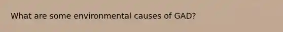 What are some environmental causes of GAD?