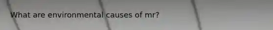 What are environmental causes of mr?