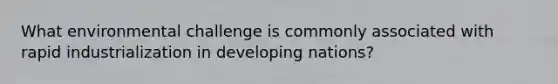 What environmental challenge is commonly associated with rapid industrialization in developing nations?