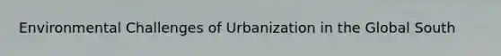 Environmental Challenges of Urbanization in the Global South