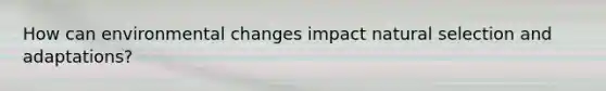 How can environmental changes impact natural selection and adaptations?