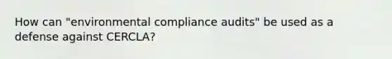 How can "environmental compliance audits" be used as a defense against CERCLA?