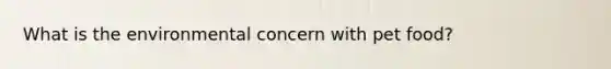 What is the environmental concern with pet food?