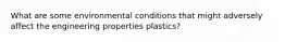 What are some environmental conditions that might adversely affect the engineering properties plastics?