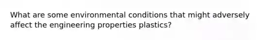 What are some environmental conditions that might adversely affect the engineering properties plastics?