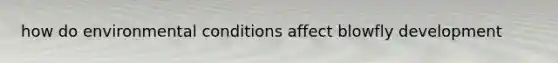 how do environmental conditions affect blowfly development
