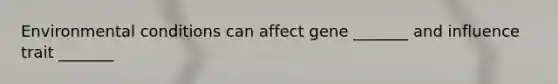 Environmental conditions can affect gene _______ and influence trait _______