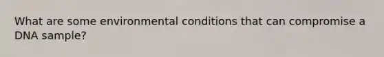 What are some environmental conditions that can compromise a DNA sample?