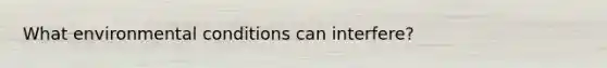 What environmental conditions can interfere?