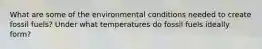 What are some of the environmental conditions needed to create fossil fuels? Under what temperatures do fossil fuels ideally form?