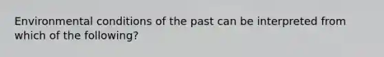 Environmental conditions of the past can be interpreted from which of the following?