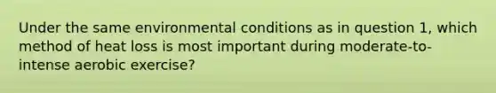 Under the same environmental conditions as in question 1, which method of heat loss is most important during moderate-to-intense aerobic exercise?