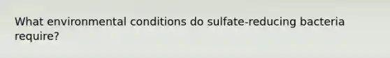 What environmental conditions do sulfate-reducing bacteria require?