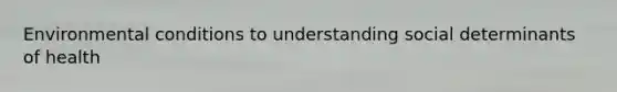 Environmental conditions to understanding social determinants of health