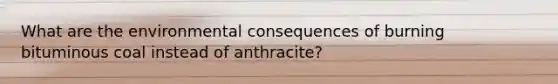 What are the environmental consequences of burning bituminous coal instead of anthracite?