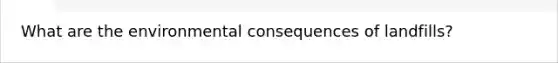 What are the environmental consequences of landfills?