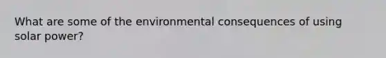 What are some of the environmental consequences of using solar power?