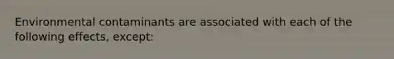 Environmental contaminants are associated with each of the following effects, except: