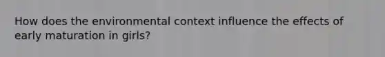 How does the environmental context influence the effects of early maturation in girls?