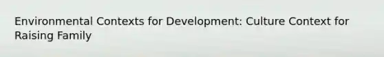 Environmental Contexts for Development: Culture Context for Raising Family