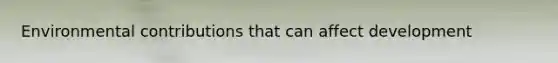 Environmental contributions that can affect development
