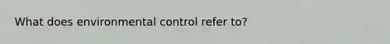 What does environmental control refer to?