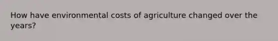 How have environmental costs of agriculture changed over the years?