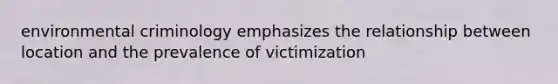 environmental criminology emphasizes the relationship between location and the prevalence of victimization