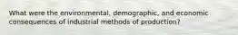 What were the environmental, demographic, and economic consequences of industrial methods of production?