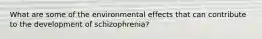 What are some of the environmental effects that can contribute to the development of schizophrenia?