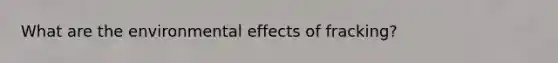 What are the environmental effects of fracking?
