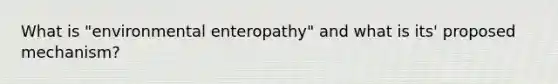 What is "environmental enteropathy" and what is its' proposed mechanism?