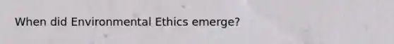 When did Environmental Ethics emerge?
