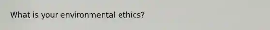 What is your environmental ethics?