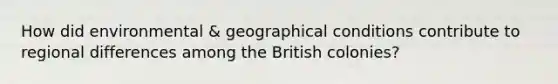 How did environmental & geographical conditions contribute to regional differences among the British colonies?