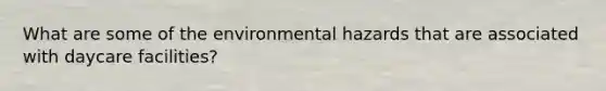 What are some of the environmental hazards that are associated with daycare facilities?