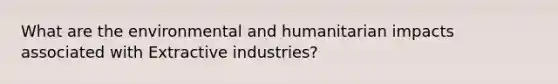 What are the environmental and humanitarian impacts associated with Extractive industries?