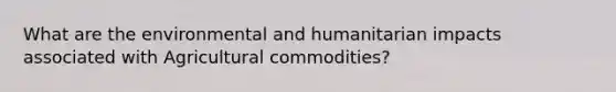 What are the environmental and humanitarian impacts associated with Agricultural commodities?