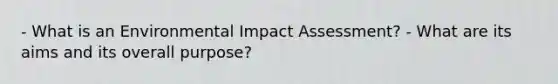 - What is an Environmental Impact Assessment? - What are its aims and its overall purpose?